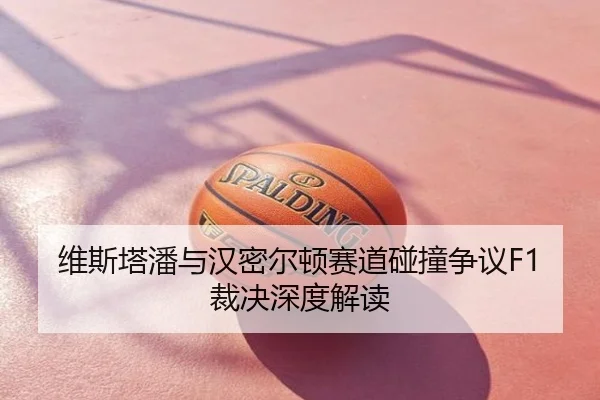 维斯塔潘与汉密尔顿赛道碰撞争议F1裁决深度解读