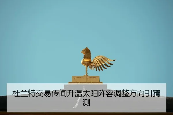 杜兰特交易传闻升温太阳阵容调整方向引猜测